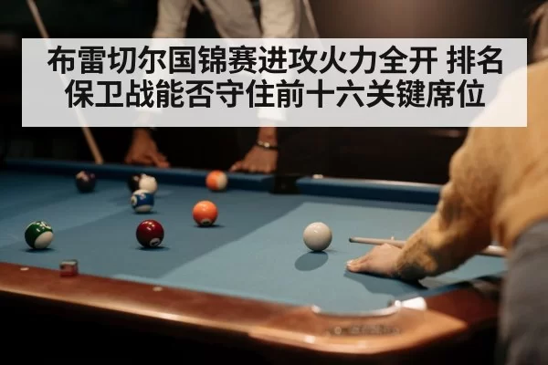 布雷切尔国锦赛进攻火力全开 排名保卫战能否守住前十六关键席位（LEJINGSPORTS）